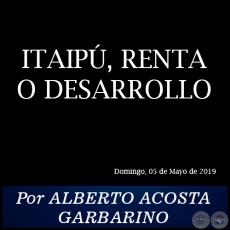 ITAIP, RENTA O DESARROLLO - Por ALBERTO ACOSTA GARBARINO - Domingo, 05 de Mayo de 2019